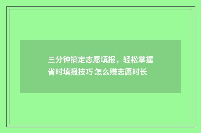 三分钟搞定志愿填报,轻松掌握省时填报技巧 怎么赚志愿时长
