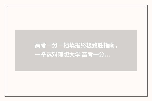 高考一分一档填报终极致胜指南，一举选对理想大学 高考一分一档填什么专业