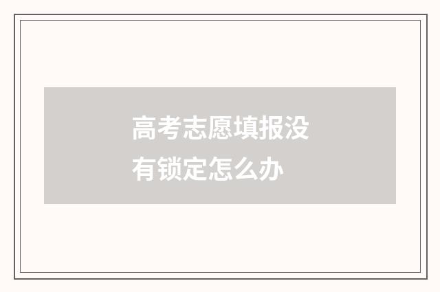 高考志愿填报没有锁定怎么办