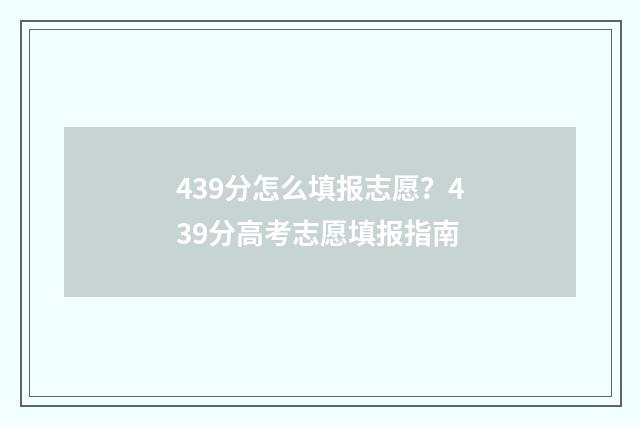 439分怎么填报志愿？439分高考志愿填报指南
