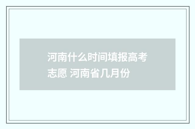 河南什么时间填报高考志愿 河南省几月份
