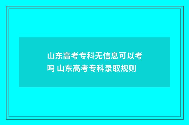 山东高考专科无信息可以考吗 山东高考专科录取规则