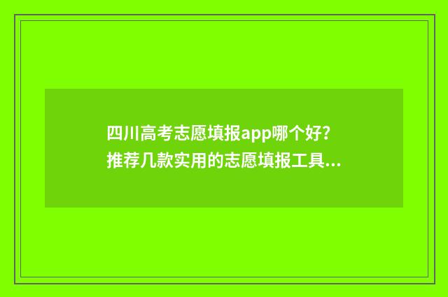 四川高考志愿填报app哪个好?推荐几款实用的志愿填报工具 四川高考志愿填报可以填多少个志愿