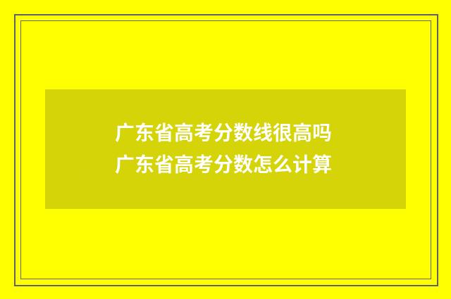广东省高考分数线很高吗 广东省高考分数怎么计算
