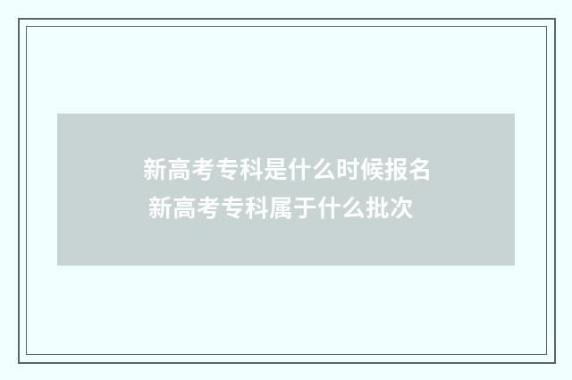 新高考专科是什么时候报名 新高考专科属于什么批次