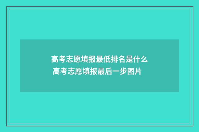 高考志愿填报最低排名是什么 高考志愿填报最后一步图片