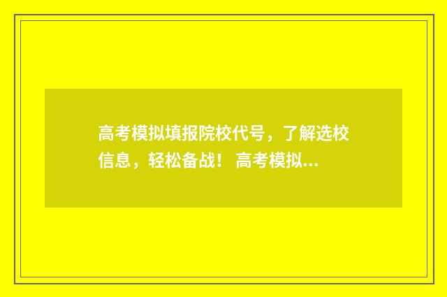 高考模拟填报院校代号，了解选校信息，轻松备战！ 高考模拟填报院校