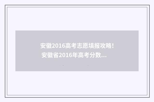 安徽2016高考志愿填报攻略！ 安徽省2016年高考分数线发布