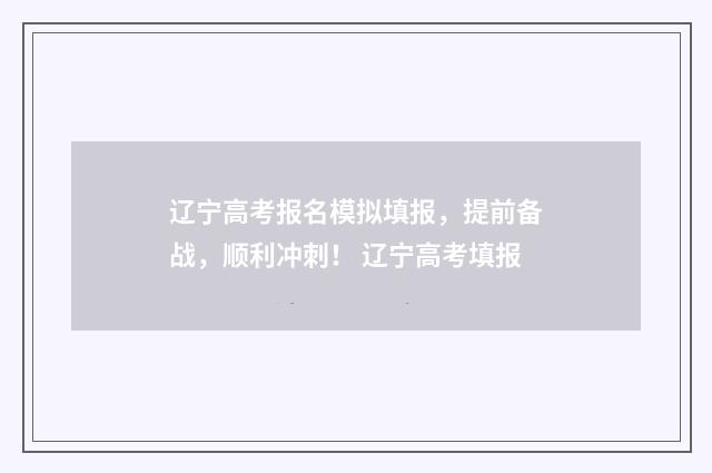 辽宁高考报名模拟填报，提前备战，顺利冲刺！ 辽宁高考填报