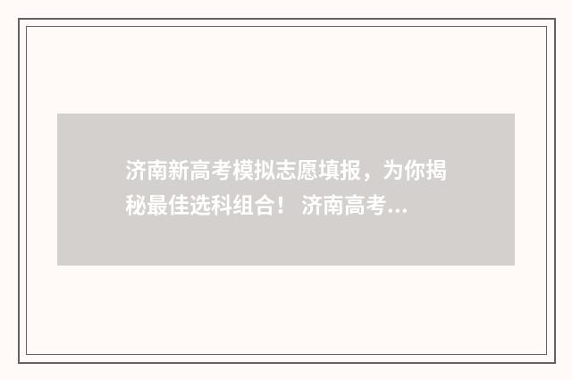 济南新高考模拟志愿填报，为你揭秘最佳选科组合！ 济南高考模拟考试2021