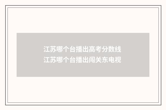 江苏哪个台播出高考分数线 江苏哪个台播出闯关东电视