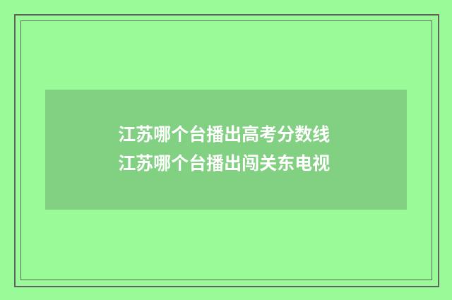 江苏哪个台播出高考分数线 江苏哪个台播出闯关东电视