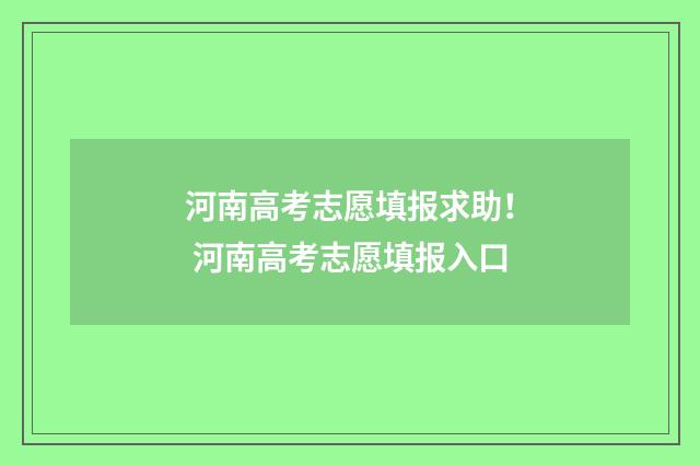 河南高考志愿填报求助！ 河南高考志愿填报入口