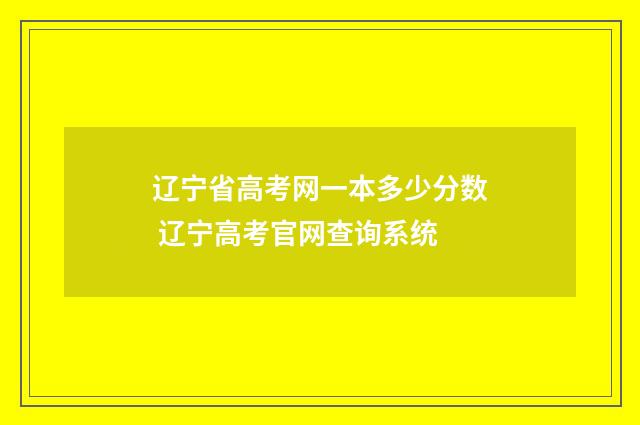 辽宁省高考网一本多少分数 辽宁高考官网查询系统