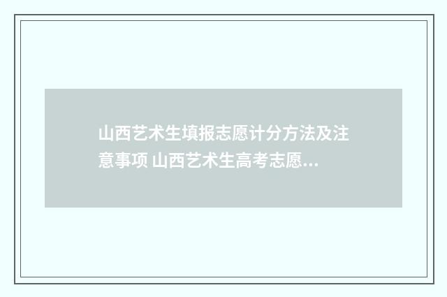 山西艺术生填报志愿计分方法及注意事项 山西艺术生高考志愿填报