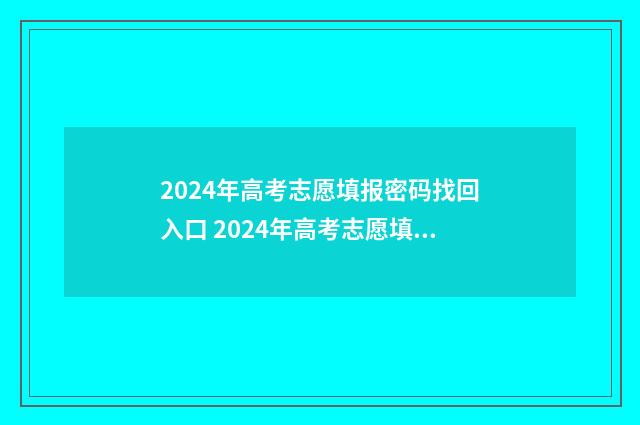 2024年高考志愿填报密码找回入口 2024年高考志愿填报有新政策