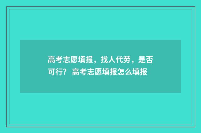 高考志愿填报，找人代劳，是否可行？ 高考志愿填报怎么填报