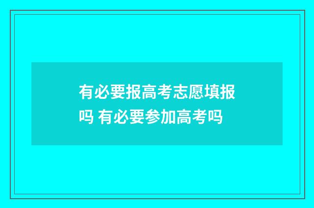有必要报高考志愿填报吗 有必要参加高考吗