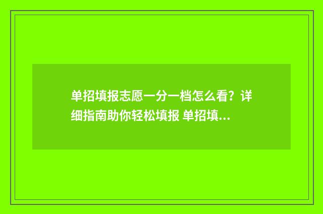 单招填报志愿一分一档怎么看？详细指南助你轻松填报 单招填报志愿一定要锁定吗