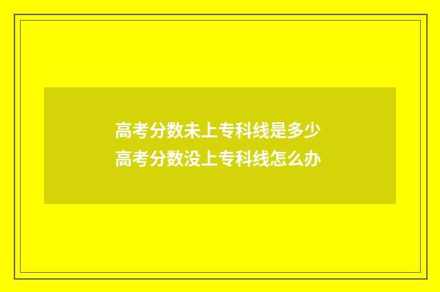 高考分数未上专科线是多少 高考分数没上专科线怎么办