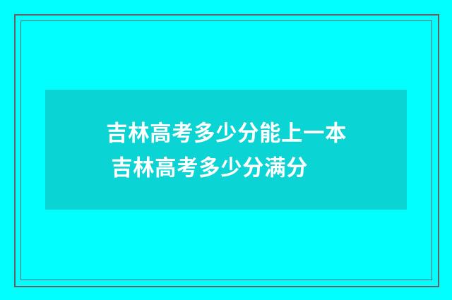 吉林高考多少分能上一本 吉林高考多少分满分