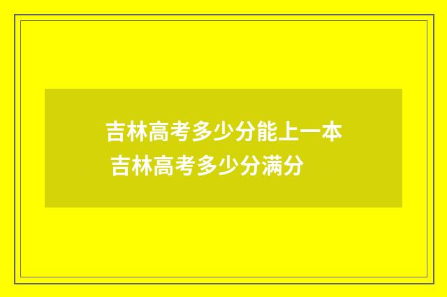 吉林高考多少分能上一本 吉林高考多少分满分