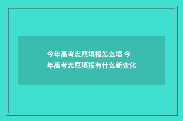 今年高考志愿填报怎么填 今年高考志愿填报有什么新变化