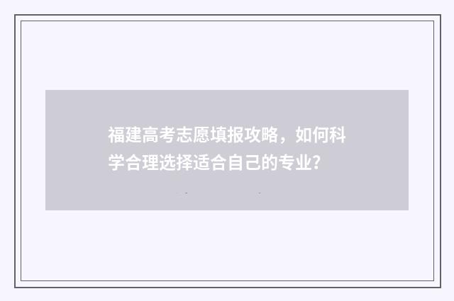 福建高考志愿填报攻略，如何科学合理选择适合自己的专业？