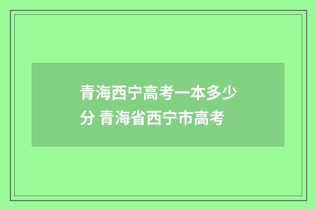 青海西宁高考一本多少分 青海省西宁市高考