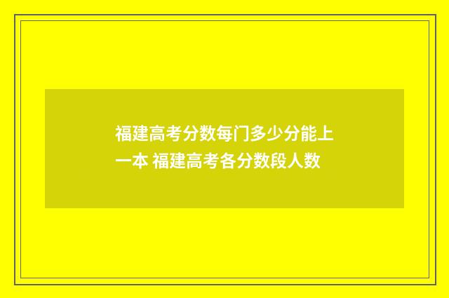 福建高考分数每门多少分能上一本 福建高考各分数段人数