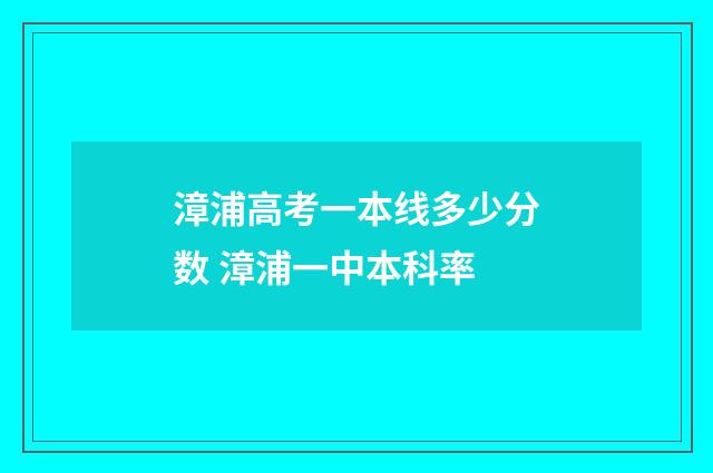 漳浦高考一本线多少分数 漳浦一中本科率