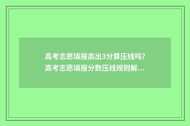 高考志愿填报高出3分算压线吗?高考志愿填报分数压线规则解读 高考志愿填报高职高专