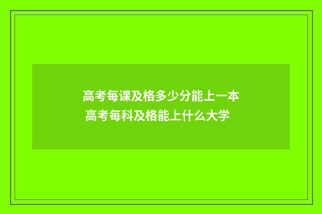 高考每课及格多少分能上一本 高考每科及格能上什么大学