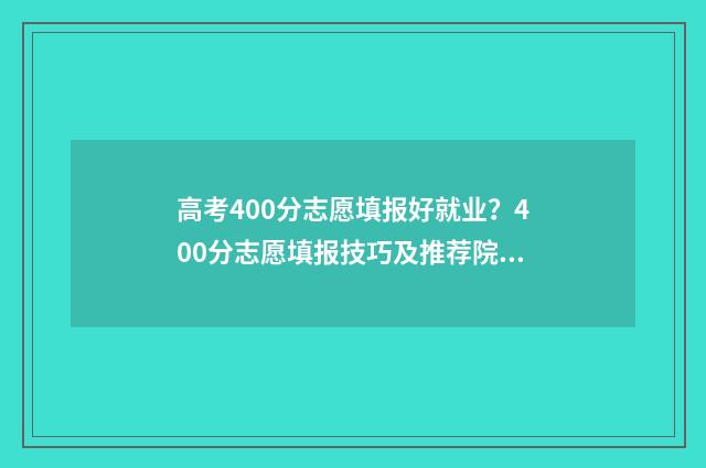 高考400分志愿填报好就业？400分志愿填报技巧及推荐院校 高考400到430的怎么填志愿