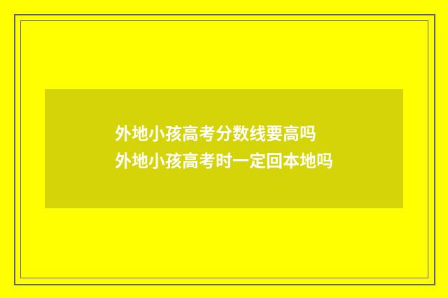 外地小孩高考分数线要高吗 外地小孩高考时一定回本地吗