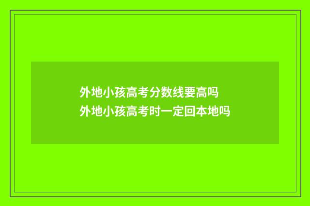 外地小孩高考分数线要高吗 外地小孩高考时一定回本地吗