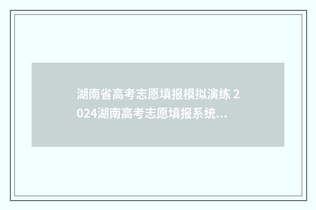 湖南省高考志愿填报模拟演练 2024湖南高考志愿填报系统入口 新高考志愿网