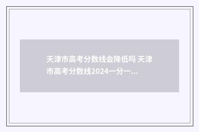 天津市高考分数线会降低吗 天津市高考分数线2024一分一档公布