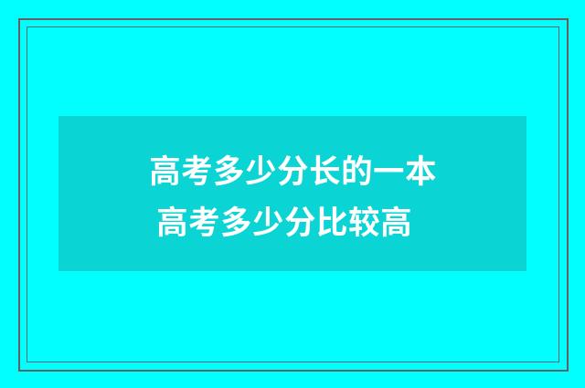 高考多少分长的一本 高考多少分比较高
