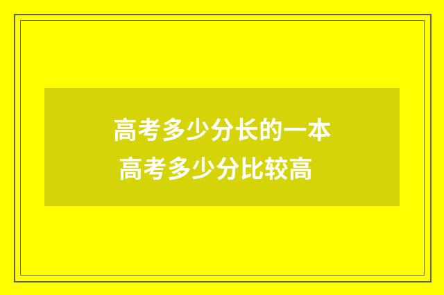 高考多少分长的一本 高考多少分比较高