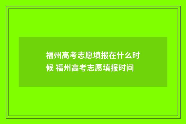 福州高考志愿填报在什么时候 福州高考志愿填报时间