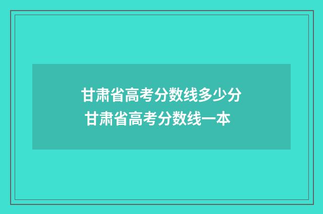 甘肃省高考分数线多少分 甘肃省高考分数线一本