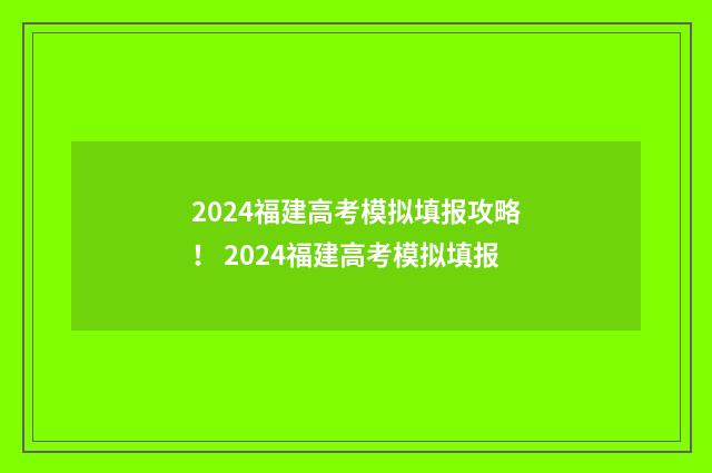 2024福建高考模拟填报攻略！ 2024福建高考模拟填报