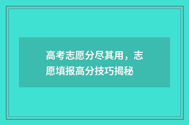 高考志愿分尽其用，志愿填报高分技巧揭秘