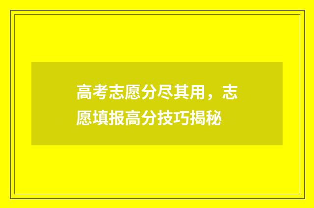 高考志愿分尽其用,志愿填报高分技巧揭秘