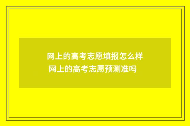 网上的高考志愿填报怎么样 网上的高考志愿预测准吗