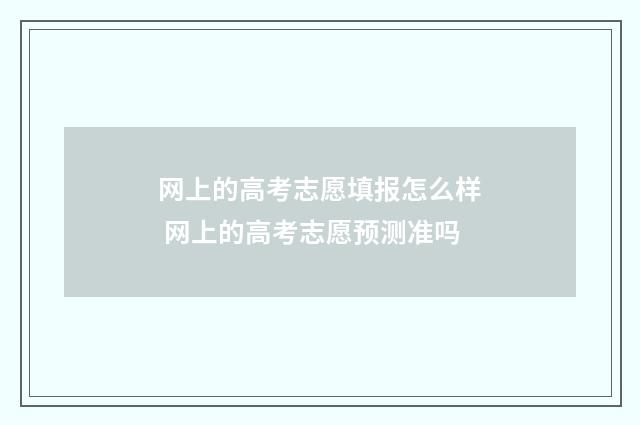 网上的高考志愿填报怎么样 网上的高考志愿预测准吗