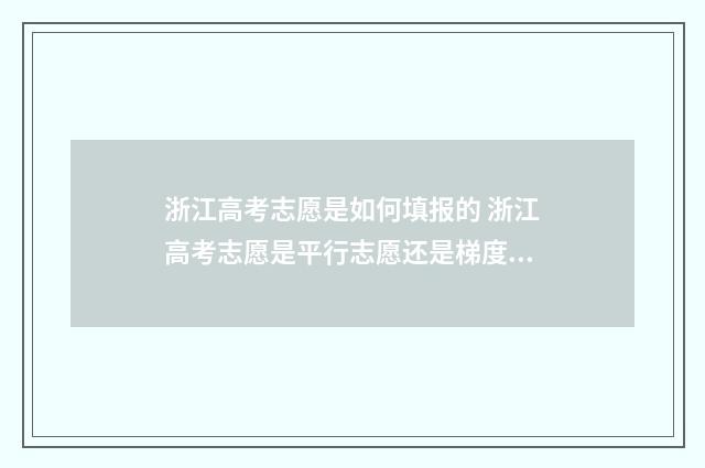 浙江高考志愿是如何填报的 浙江高考志愿是平行志愿还是梯度志愿