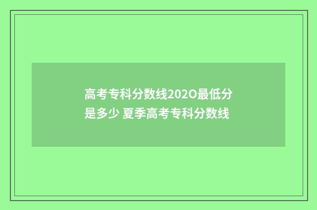 高考专科分数线202O最低分是多少 夏季高考专科分数线