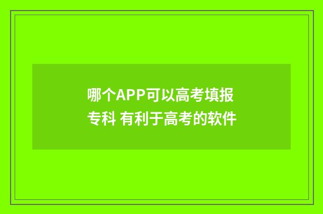 哪个APP可以高考填报专科 有利于高考的软件